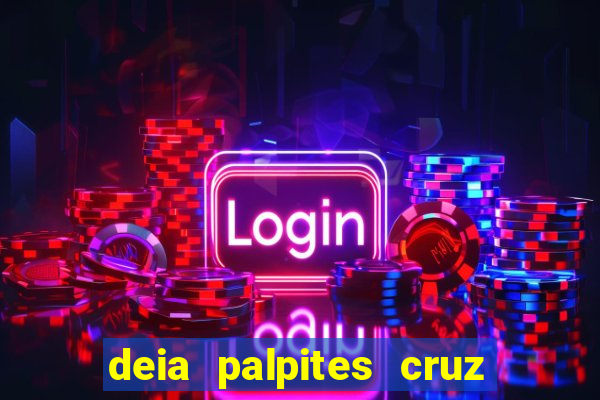 deia palpites cruz do dia